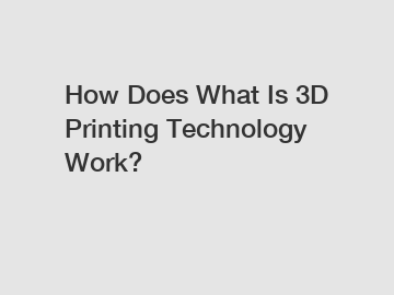 How Does What Is 3D Printing Technology Work? How Does What Is 3D Printing Technology Work?