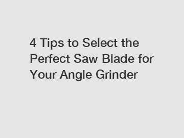 4 Tips to Select the Perfect Saw Blade for Your Angle Grinder
