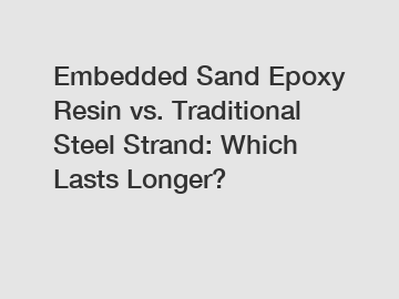 Embedded Sand Epoxy Resin vs. Traditional Steel Strand: Which Lasts Longer?