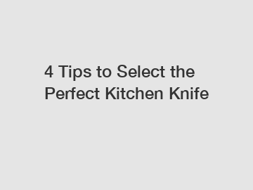 4 Tips to Select the Perfect Kitchen Knife