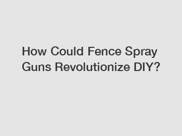 How Could Fence Spray Guns Revolutionize DIY?