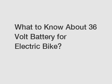 What to Know About 36 Volt Battery for Electric Bike?