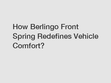 How Berlingo Front Spring Redefines Vehicle Comfort?