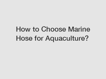 How to Choose Marine Hose for Aquaculture?