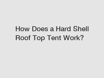 How Does a Hard Shell Roof Top Tent Work?
