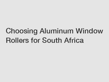 Choosing Aluminum Window Rollers for South Africa