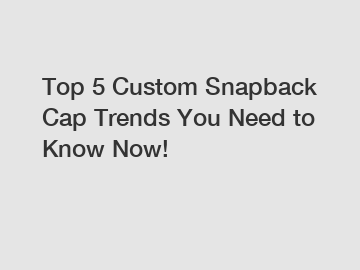 Top 5 Custom Snapback Cap Trends You Need to Know Now!