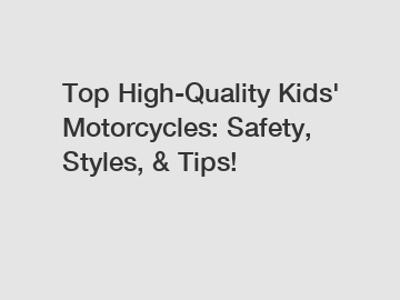 Top High-Quality Kids' Motorcycles: Safety, Styles, & Tips!