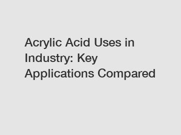 Acrylic Acid Uses in Industry: Key Applications Compared