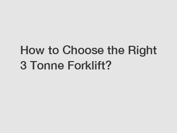 How to Choose the Right 3 Tonne Forklift?