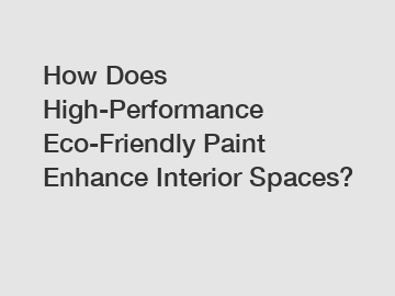 How Does High-Performance Eco-Friendly Paint Enhance Interior Spaces?