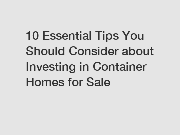 10 Essential Tips You Should Consider about Investing in Container Homes for Sale