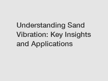 Understanding Sand Vibration: Key Insights and Applications