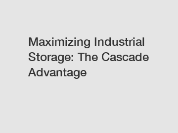 Maximizing Industrial Storage: The Cascade Advantage Maximizing Industrial Storage: The Cascade Advantage