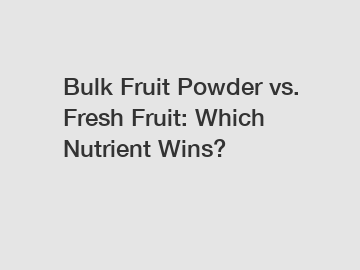 Bulk Fruit Powder vs. Fresh Fruit: Which Nutrient Wins?