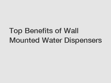 Top Benefits of Wall Mounted Water Dispensers