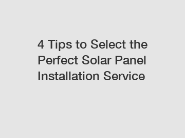 4 Tips to Select the Perfect Solar Panel Installation Service