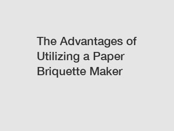 The Advantages of Utilizing a Paper Briquette Maker