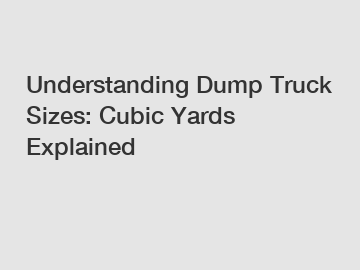 Understanding Dump Truck Sizes: Cubic Yards Explained