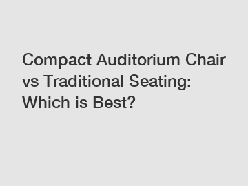 Compact Auditorium Chair vs Traditional Seating: Which is Best?