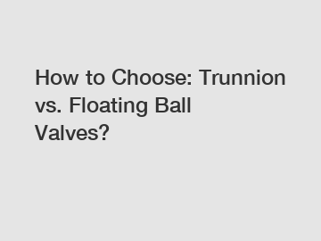 How to Choose: Trunnion vs. Floating Ball Valves?