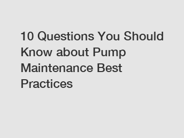 10 Questions You Should Know about Pump Maintenance Best Practices
