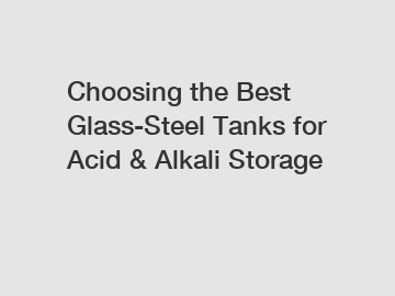 Choosing the Best Glass-Steel Tanks for Acid & Alkali Storage