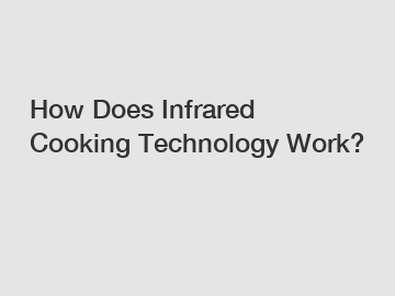 How Does Infrared Cooking Technology Work?