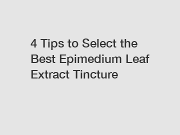 4 Tips to Select the Best Epimedium Leaf Extract Tincture