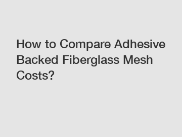 How to Compare Adhesive Backed Fiberglass Mesh Costs?