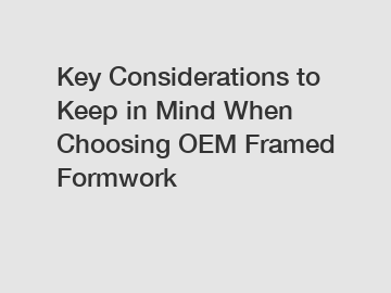 Key Considerations to Keep in Mind When Choosing OEM Framed Formwork