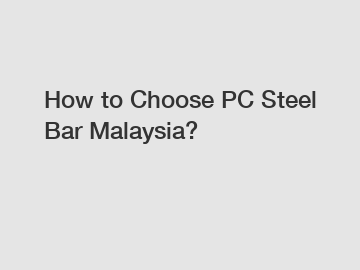 How to Choose PC Steel Bar Malaysia?