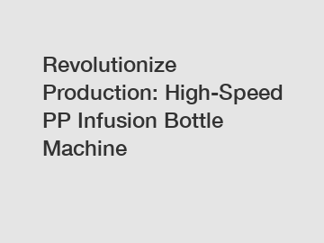 Revolutionize Production: High-Speed PP Infusion Bottle Machine
