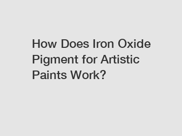 How Does Iron Oxide Pigment for Artistic Paints Work?