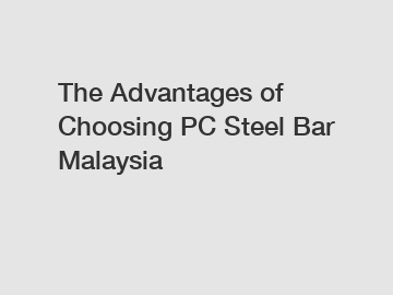 The Advantages of Choosing PC Steel Bar Malaysia