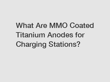 What Are MMO Coated Titanium Anodes for Charging Stations?