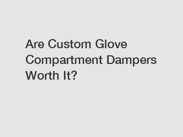 Are Custom Glove Compartment Dampers Worth It?