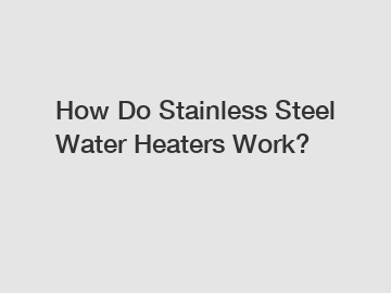 How Do Stainless Steel Water Heaters Work?