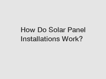 How Do Solar Panel Installations Work?