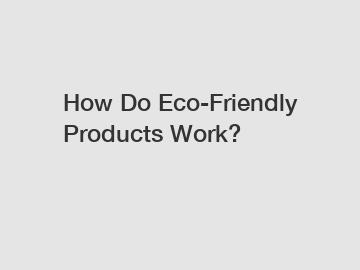 How Do Eco-Friendly Products Work?