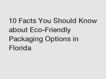 10 Facts You Should Know about Eco-Friendly Packaging Options in Florida