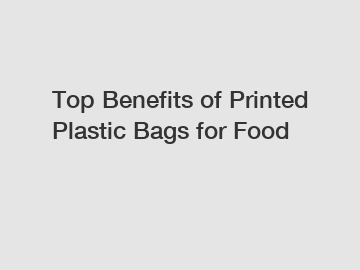 Top Benefits of Printed Plastic Bags for Food