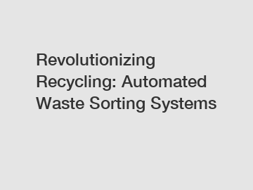 Revolutionizing Recycling: Automated Waste Sorting Systems