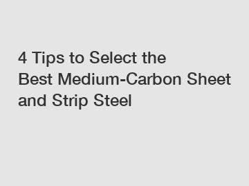 4 Tips to Select the Best Medium-Carbon Sheet and Strip Steel