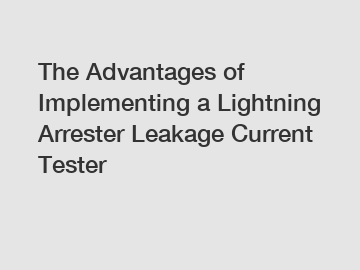 The Advantages of Implementing a Lightning Arrester Leakage Current Tester
