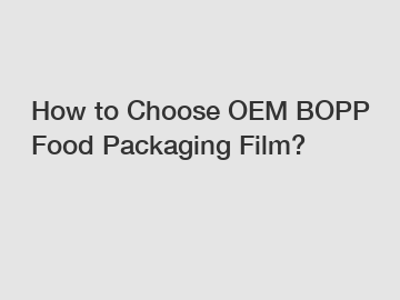 How to Choose OEM BOPP Food Packaging Film?