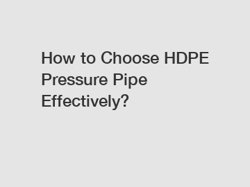 How to Choose HDPE Pressure Pipe Effectively?