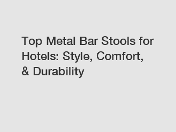 Top Metal Bar Stools for Hotels: Style, Comfort, & Durability