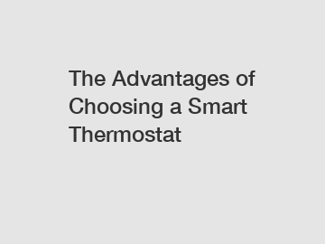 The Advantages of Choosing a Smart Thermostat