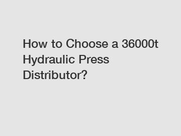How to Choose a 36000t Hydraulic Press Distributor?